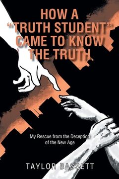 portada How a "Truth Student" Came to Know the Truth: My Rescue from the Deception of the New Age (en Inglés)