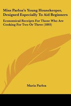 portada miss parloa's young housekeeper, designed especially to aid beginners: economical receipts for those who are cooking for two or three (1893) (en Inglés)