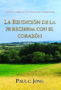 portada La Bendición de la fe Recibida con el Corazón - Sermones Sobre el Evangelio de Marcos (Iii) (Spanish Edition)