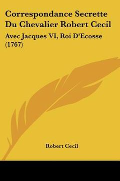 portada correspondance secrette du chevalier robert cecil: avec jacques vi, roi d'ecosse (1767) (en Inglés)