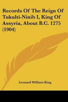 portada records of the reign of tukulti-ninib i, king of assyria, about b.c. 1275 (1904) (en Inglés)