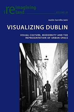 portada Visualizing Dublin: Visual Culture, Modernity and the Representation of Urban Space (Reimagining Ireland)