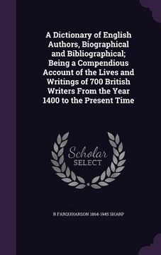 portada A Dictionary of English Authors, Biographical and Bibliographical; Being a Compendious Account of the Lives and Writings of 700 British Writers From t (in English)