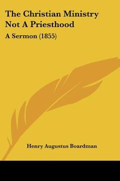 portada the christian ministry not a priesthood: a sermon (1855) (in English)