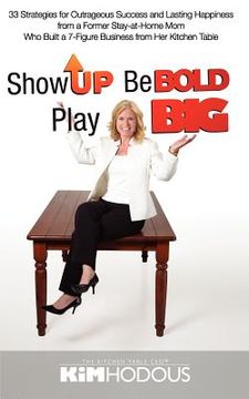 portada show up, be bold, play big: 33 strategies for outrageous success and lasting happiness from a former stay-at-home mom who built a 7-figure busines