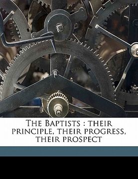 portada the baptists: their principle, their progress, their prospect (en Inglés)