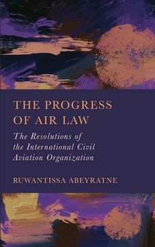 portada The Progress of Air Law: The Resolutions of the International Civil Aviation Organization (en Inglés)