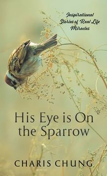 portada His Eye Is on the Sparrow: Inspirational Stories of Real Life Miracles (en Inglés)