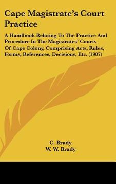 portada cape magistrate's court practice: a handbook relating to the practice and procedure in the magistrates' courts of cape colony, comprising acts, rules, (in English)