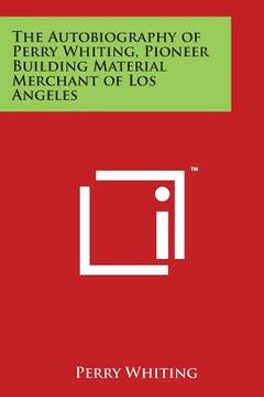 portada The Autobiography of Perry Whiting, Pioneer Building Material Merchant of Los Angeles