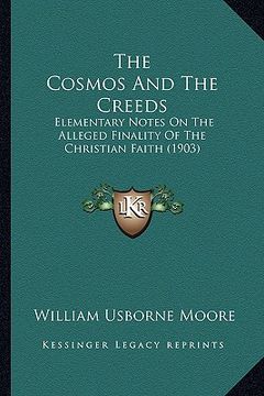 portada the cosmos and the creeds: elementary notes on the alleged finality of the christian faith (1903) (en Inglés)