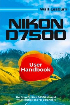 portada Nikon D7500 User Handbook: The Step By Step D7500 Manual with Illustrations for Beginners (en Inglés)