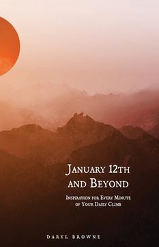 January 12th and Beyond: Inspiration for Every Minute of Your Daily Climb (en Inglés)