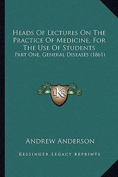 portada heads of lectures on the practice of medicine, for the use of students: part one, general diseases (1861) (in English)