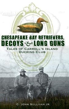 portada Chesapeake Bay Retrievers, Decoys & Long Guns: Tales of Carroll's Island Ducking Club