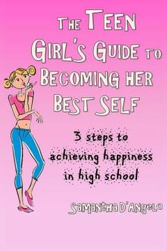 portada The Teen Girl's Guide to Becoming Her Best Self: 3 steps to achieving happiness in high school (en Inglés)