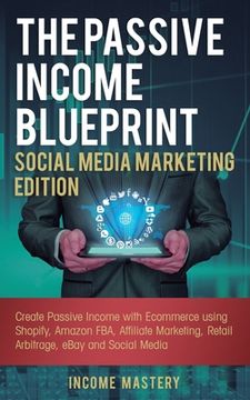 portada The Passive Income Blueprint Social Media Marketing Edition: Create Passive Income with Ecommerce using Shopify, Amazon FBA, Affiliate Marketing, Reta (en Inglés)
