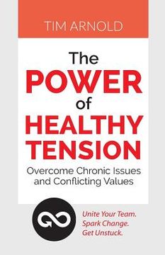 portada The Power of Healthy Tension: Overcome Chronic Issues and Conflicting Values (en Inglés)