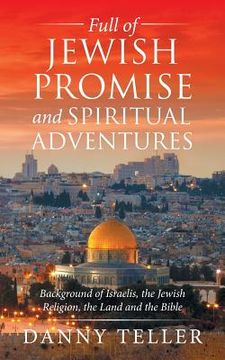 portada Full of Jewish Promise and Spiritual Adventures: Background of Israelis, the Jewish Religion, the Land and the Bible (en Inglés)