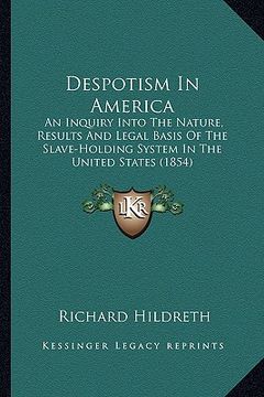 portada despotism in america: an inquiry into the nature, results and legal basis of the san inquiry into the nature, results and legal basis of the (en Inglés)