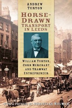 portada Horse-Drawn Transport in Leeds: William Turton, Corn Merchant and Tramway Entrepreneur (en Inglés)