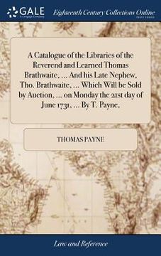 portada A Catalogue of the Libraries of the Reverend and Learned Thomas Brathwaite, ... And his Late Nephew, Tho. Brathwaite, ... Which Will be Sold by Auctio (en Inglés)