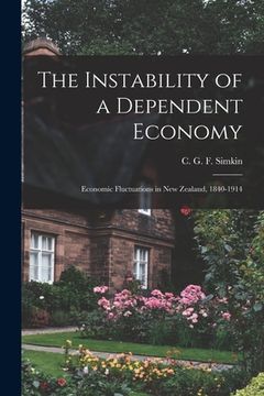 portada The Instability of a Dependent Economy: Economic Fluctuations in New Zealand, 1840-1914 (en Inglés)