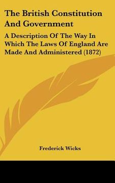 portada the british constitution and government: a description of the way in which the laws of england are made and administered (1872) (en Inglés)