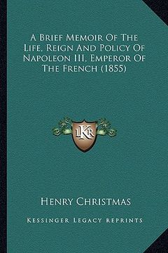 portada a brief memoir of the life, reign and policy of napoleon iii, emperor of the french (1855) (en Inglés)