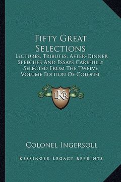 portada fifty great selections: lectures, tributes, after-dinner speeches and essays carefully selected from the twelve volume edition of colonel inge (en Inglés)