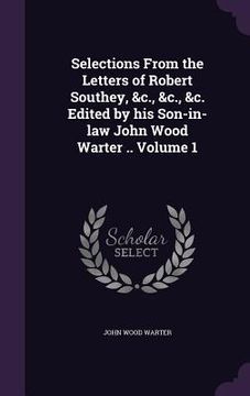 portada Selections From the Letters of Robert Southey, &c., &c., &c. Edited by his Son-in-law John Wood Warter .. Volume 1