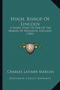 portada hugh, bishop of lincoln: a short story of one of the makers of mediaeval england (1901) (in English)