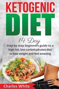 portada Ketogenic Diet: 14 Day step by step beginners guide to a High Fat, Low Carbohydrates diet to Lose Weight and feel Amazing. (en Inglés)