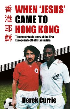 portada When 'Jesus' Came to Hong Kong: The Remarkable Story of the First European Football Star in Asia