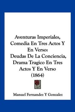 portada Aventuras Imperiales, Comedia en Tres Actos y en Verso: Deudas de la Conciencia, Drama Tragico en Tres Actos y en Verso (1864)