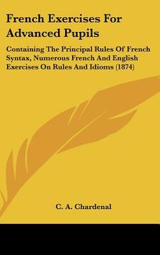 portada french exercises for advanced pupils: containing the principal rules of french syntax, numerous french and english exercises on rules and idioms (1874 (en Inglés)