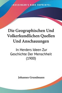 portada Die Geographischen Und Volkerkundlichen Quellen Und Anschauungen: In Herders Ideen Zur Geschichte Der Menschheit (1900) (in German)