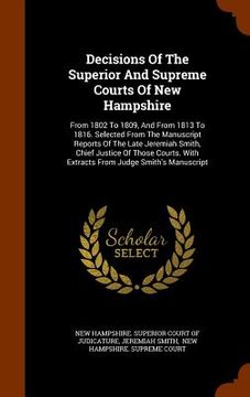 portada Decisions Of The Superior And Supreme Courts Of New Hampshire: From 1802 To 1809, And From 1813 To 1816. Selected From The Manuscript Reports Of The L (in English)