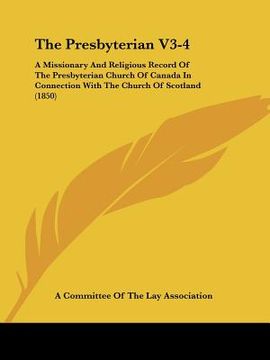 portada the presbyterian v3-4: a missionary and religious record of the presbyterian church of canada in connection with the church of scotland (1850 (en Inglés)