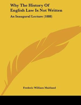 portada why the history of english law is not written: an inaugural lecture (1888) (in English)