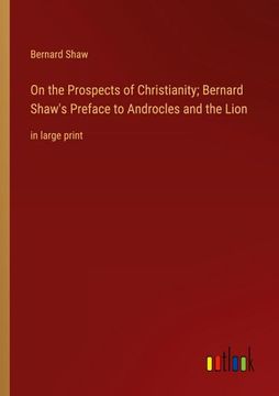 portada On the Prospects of Christianity; Bernard Shaw's Preface to Androcles and the Lion: in large print (in English)