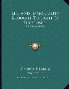 portada life and immortality brought to light by the gospel: an essay (1860)