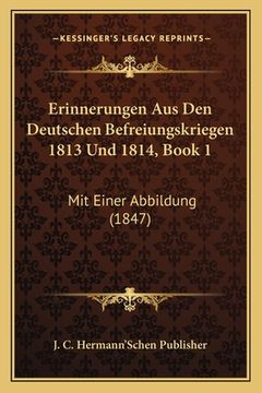 portada Erinnerungen Aus Den Deutschen Befreiungskriegen 1813 Und 1814, Book 1: Mit Einer Abbildung (1847) (in German)