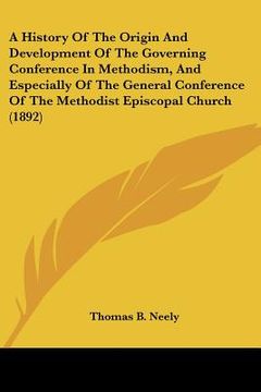 portada a history of the origin and development of the governing conference in methodism, and especially of the general conference of the methodist episcopa (en Inglés)