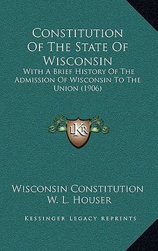 portada constitution of the state of wisconsin: with a brief history of the admission of wisconsin to the union (1906) (in English)