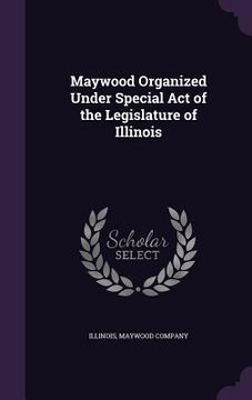 portada Maywood Organized Under Special Act of the Legislature of Illinois (en Inglés)