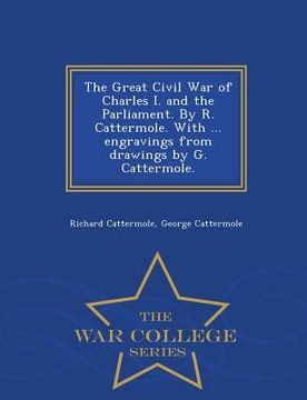 portada The Great Civil War of Charles I. and the Parliament. by R. Cattermole. with ... Engravings from Drawings by G. Cattermole. - War College Series