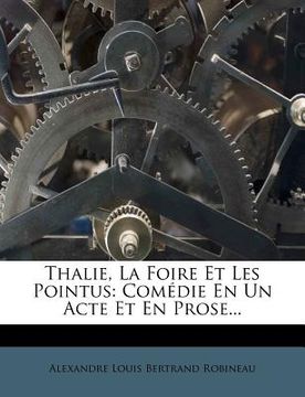 portada Thalie, La Foire Et Les Pointus: Comédie En Un Acte Et En Prose... (en Francés)