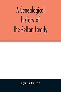 portada A Genealogical History of the Felton Family; Descendants of Lieutenant Nathaniel Felton; Who Came to Salem; Mass. In 1633; With few Supplements and Appendices of the Names of Some of the Ancestors of (en Inglés)