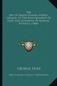 portada the life of major-general worge, colonel of the 86th regimenthe life of major-general worge, colonel of the 86th regiment of foot, and governor of sen (in English)